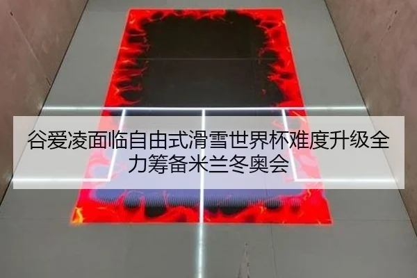 谷爱凌面临自由式滑雪世界杯难度升级全力筹备米兰冬奥会